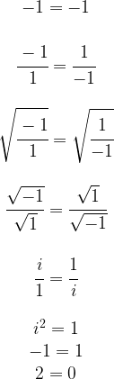 \begin{matrix} -1=-1 \\ \\ \cfrac{-1}{1}=\cfrac{1}{-1} \\ \\ \sqrt{\cfrac{-1}{1}}=\sqrt{\cfrac{1}{-1}} \\ \\ \cfrac{\sqrt{-1}}{\sqrt{1}}=\cfrac{\sqrt{1}}{\sqrt{-1}} \\ \\ \cfrac{i}{1}=\cfrac{1}{i} \\ \\ i^2=1 \\ -1=1 \\ 2=0 \end{matrix}