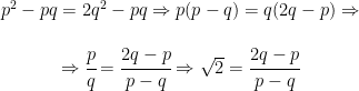 \begin{matrix} p^2-pq=2q^2-pq \Rightarrow p(p-q)=q(2q-p) \Rightarrow \\ \\ \Rightarrow \cfrac{p}{q}=\cfrac{2q-p}{p-q} \Rightarrow \sqrt{2}=\cfrac{2q-p}{p-q} \end{matrix}
