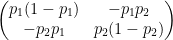 \begin{pmatrix}  p_{1}(1-p_{1}) & -p_{1}p_{2} \\  -p_{2}p_{1} & p_{2}(1-p_{2})  \end{pmatrix}