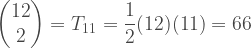 \begin{pmatrix} 12\\2 \end{pmatrix} = T_{11} = \dfrac{1}{2} (12)(11) = 66 
