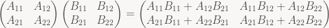 \begin{pmatrix} A_{11} & A_{12} \\ A_{21} & A_{22} \end{pmatrix} \begin{pmatrix} B_{11} & B_{12} \\ B_{21} & B_{22} \end{pmatrix} = \begin{pmatrix} A_{11} B_{11} + A_{12} B_{21} & A_{11} B_{12} + A_{12} B_{22} \\ A_{21} B_{11} + A_{22} B_{21} & A_{21} B_{12} + A_{22} B_{22} \end{pmatrix}