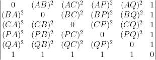 \begin{vmatrix} 0 & (AB)^2 & (AC)^2 & (AP)^2 & (AQ)^2 & 1 \\ (BA)^2 & 0 & (BC)^2 & (BP)^2 & (BQ)^2 & 1 \\ (CA)^2 & (CB)^2 & 0 & (CP)^2 & (CQ)^2 & 1 \\ (PA)^2 & (PB)^2 & (PC)^2 & 0 & (PQ)^2 & 1 \\ (QA)^2 & (QB)^2 & (QC)^2 & (QP)^2 & 0 & 1 \\ 1 & 1 & 1 & 1 & 1 & 0 \end{vmatrix}
