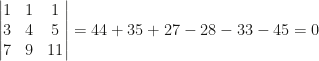 \begin{vmatrix}1&1&1\\3&4&5\\7&9&11\end{vmatrix}=44+35+27-28-33-45=0