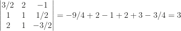 \begin{vmatrix}3/2&2&-1\\1&1&1/2\\2&1&-3/2\end{vmatrix}=-9/4+2-1+2+3-3/4=3