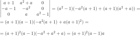 \begin{vmatrix}a+1&a^2+a&0\\-a-1&-a^2&0\\0&a&a^2-1\end{vmatrix}=(a^2-1)(-a^2(a+1)+(a+1)(a^2+a))=\\\\=(a+1)(a-1)(-a^2(a+1)+a(a+1)^2)=\\\\=(a+1)^2(a-1)(-a^2+a^2+a)=(a+1)^2(a-1)a
