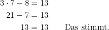 \begin {aligned} 3 \cdot 7-8&=13\\ 21-7&=13\\ 13&=13 \quad \quad \text{Das stimmt.} \end {aligned}