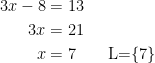 \begin {aligned} 3x-8&=13\\ 3x&=21\\ x&=7 \quad \quad \text{L=\{7\}} \end {aligned}