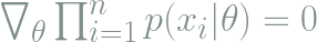 \bigtriangledown_{\theta} \prod_{i = 1}^{n} p(x_i | \theta ) = 0  