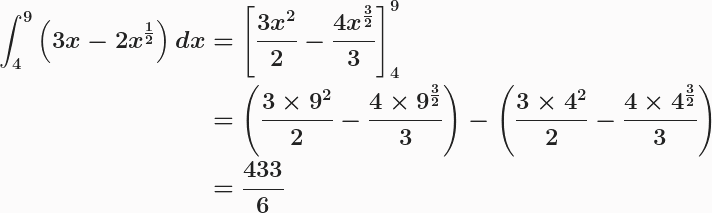 \boldsymbol{\begin{aligned}\int^9_4{\left(3x-2x^{\frac{1}{2}}\right)}\,dx&=\left[\frac{3x^2}{2}-\frac{4x^{\frac{3}{2}}}{3}\right]^9_4\\&=\left(\frac{3\times9^2}{2}-\frac{4\times 9^{\frac{3}{2}}}{3}\right)-\left(\frac{3\times 4^2}{2}-\frac{4\times 4^{\frac{3}{2}}}{3}\right)\\&=\frac{433}{6}\end{aligned}} 