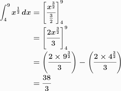 \boldsymbol{\begin{aligned}\int^9_4{x^{\frac{1}{2}}}\,dx&=\left[\frac{x^{\frac{3}{2}}}{\frac{3}{2}}\right]^9_4\\&=\left[\frac{2x^{\frac{3}{2}}}{3}\right]^9_4\\&=\left(\frac{2\times 9^{\frac{3}{2}}}{3}\right)-\left(\frac{2\times 4^{\frac{3}{2}}}{3}\right)\\&=\frac{38}{3}\end{aligned}} 