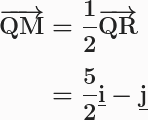 \boldsymbol{\begin{aligned}\overrightarrow{\textbf{QM}}&=\frac{1}{2}\overrightarrow{\textbf{QR}}\\[0.5em]&=\frac{5}{2}\textbf{\underline{i}}-\textbf{\underline{j}}\end{aligned}}