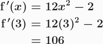 \boldsymbol{\begin{aligned}\textbf{f}\,'(x) &= 12x^2-2\\\textbf{f}\,'(3)&=12(3)^2-2\\&=106\end{aligned}} 