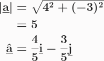 \boldsymbol{\begin{aligned}\vert\textbf{\underline{a}}\vert&=\sqrt{4^2+(-3)^2}\\&=5\\ \hat{\textbf{\underline{a}}}&=\frac{4}{5}\textbf{\underline{i}}-\frac{3}{5}\textbf{\underline{j}}\end{aligned}}