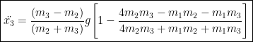 \boxed{\ddot{x_{3}} = \frac{(m_{3} - m_{2})}{(m_{2} + m_{3})}g\Bigg[1 - \frac{4m_{2}m_{3} - m_{1}m_{2} - m_{1}m_{3}}{4m_{2}m_{3} + m_{1}m_{2} + m_{1}m_{3}}\Bigg]}