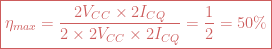 \boxed{\eta_{max}=\frac{2V_{CC}\times 2I_{CQ}}{2\times 2V_{CC}\times 2I_{CQ}}=\frac{1}{2}=50\%}