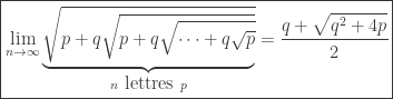 \boxed{\lim_{n\to \infty}\underbrace{\sqrt{p+q\sqrt{p+q\sqrt{\cdots + q\sqrt{p}}}}}_{n \mbox{\ lettres\ }p}=\cfrac{q+\sqrt{q^2+4p}}{2}}