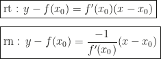 \boxed{\mbox{rt : }y-f(x_0)=f'(x_0)(x-x_0)}\\\\\boxed{\mbox{rn : }y-f(x_0)=\dfrac{-1}{f'(x_0)}(x-x_0)}
