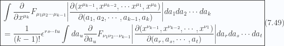 \boxed{ \begin{aligned}&\int\frac{\partial }{\partial {x^{\mu_k}}} F_{\mu_1 \mu_2 \cdots \mu_{k-1}}{\left\lvert{\frac{\partial(x^{\mu_{k-1}},x^{\mu_{k-2}},\cdots x^{\mu_1},x^{\mu_k})}{\partial(a_1, a_2, \cdots, a_{k-1}, a_k)}}\right\rvert} da_1 da_2 \cdots da_k \\ &= \frac{1}{(k-1)!} \epsilon^{ r s \cdots t u } \int da_u \frac{\partial }{\partial {a_u}} F_{\nu_1 \nu_2 \cdots \nu_{k-1} }{\left\lvert{\frac{\partial(x^{\nu_{k-1}},x^{\nu_{k-2}}, \cdots ,x^{\nu_1})}{\partial(a_r, a_s, \cdots, a_t)}}\right\rvert} da_r da_s \cdots da_t \end{aligned} } \hspace{\stretch{1}}(7.49)