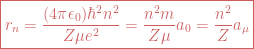 \boxed{r_n= \frac{(4\pi\epsilon_0)\hbar^2 n^2}{Z\mu e^2}=\frac{n^2 m}{Z\mu}a_0 = \frac{n^2}{Z}a_{\mu}} 