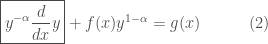 \boxed{y^{-\alpha}{d \over dx}y} + f(x) y^{1-\alpha} = g(x)\quad\quad\quad(2)