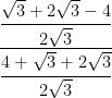 \cfrac { \cfrac { \sqrt { 3 } +2\sqrt { 3 } -4 }{ 2\sqrt { 3 } } }{ \cfrac { 4+\sqrt { 3 } +2\sqrt { 3 } }{ 2\sqrt { 3 } } } 