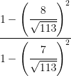 \cfrac { 1-{ \left( \cfrac { 8 }{ \sqrt { 113 } } \right) }^{ 2 } }{ 1-{ \left( \cfrac { 7 }{ \sqrt { 113 } } \right) }^{ 2 } } 