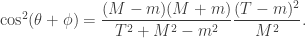 \cos^2 (\theta + \phi) = \displaystyle \frac{(M-m)(M+m)}{T^2+M^2-m^2} \frac{(T-m)^2}{M^2}. 