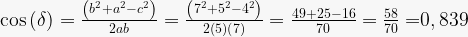 \cos{\left(\delta\right)=\frac{\left(b^2+a^2-c^2\right)}{2ab}=\frac{\left(7^2+5^2-4^2\right)}{2\left(5\right)\left(7\right)}=\frac{49+25-16}{70}=\frac{58}{70}=}0,839