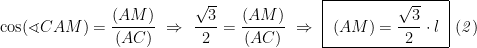 \cos (\sphericalangle CAM)=\displaystyle\frac{(AM)}{(AC)}\ \Rightarrow\ \displaystyle\frac{\sqrt{3}}{2}=\displaystyle\frac{(AM)}{(AC)}\ \Rightarrow\ \boxed{\ (AM)=\displaystyle\frac{\sqrt{3}}{2}\cdot l\ }\ \mathit{(2)}