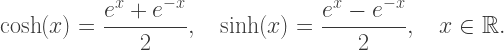 \cosh(x)=\dfrac{e^x+e^{-x}}2,\quad\sinh(x)=\dfrac{e^x-e^{-x}}2,\quad x\in\mathbb{R}.