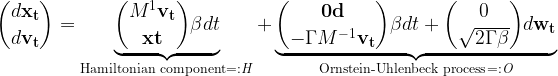 \dbinom{d \bf{x}_t}{d \bf{v}_t} = \underbrace{ \dbinom{M^{1} \bf{v}_t}{\bf{x} t} \beta dt}_{\textrm{Hamiltonian~component} =: \it{H}} + \underbrace{ \dbinom{ \bf{0} d}{-\Gamma M^{-1}\bf{v}_t} \beta dt + \dbinom{0}{\sqrt{2 \Gamma \beta}} d \bf{w}_t}_{\textrm{Ornstein-Uhlenbeck~process} =: \it{O}}