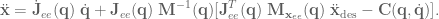 \ddot{\textbf{x}} = \dot{\textbf{J}}_{ee}(\textbf{q}) \; \dot{\textbf{q}} + \textbf{J}_{ee} (\textbf{q})\; \textbf{M}^{-1}(\textbf{q}) [ \textbf{J}_{ee}^T(\textbf{q})\; \textbf{M}_{\textbf{x}_{ee}}(\textbf{q})\; \ddot{\textbf{x}}_\textrm{des} - \textbf{C}(\textbf{q}, \dot{\textbf{q}})].