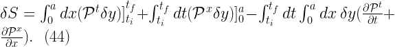 \delta S =\int_{0}^{a} dx (\mathcal{P}^t \delta y)]_{t_i}^{t_f} + \int_{t_i}^{t_f } dt (\mathcal{P}^x \delta y)]_{0}^{a} - \int_{t_i}^{t_f} dt \int_{0}^{a} dx \ \delta y (\frac{\partial \mathcal{P}^t}{\partial t} + \frac{\partial \mathcal{P}^x}{\partial x}). \ \ (44)  