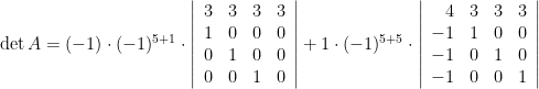 \det A = (-1) \cdot (-1)^{5+1} \cdot  \left \vert \begin{array}{rrrr}  3 & 3 & 3 & 3 \\  1 & 0 & 0 & 0 \\  0 & 1 & 0 & 0 \\ 0 & 0 & 1 & 0 \\  \end{array} \right \vert + 1 \cdot (-1)^{5+5} \cdot  \left \vert \begin{array}{rrrr}  4 & 3 & 3 & 3 \\  -1 & 1 & 0 & 0 \\  -1 & 0 & 1 & 0 \\ -1 & 0 & 0 & 1 \\  \end{array} \right \vert