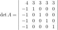 \det A = \left \vert \begin{array}{rrrrr} 4 & 3 & 3 & 3 & 3 \\ -1 & 1 & 0 & 0 & 0 \\ -1 & 0 & 1 & 0 & 0 \\-1 & 0 & 0 & 1 & 0 \\ -1 & 0 & 0 & 0 & 1 \\ \end{array} \right \vert