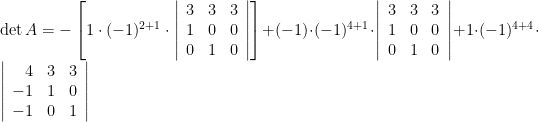 \det A = - \left[ 1 \cdot (-1)^{2+1}  \cdot \left \vert \begin{array}{rrr}  3 & 3 & 3 \\   1 & 0 & 0 \\  0 & 1 & 0 \\  \end{array} \right \vert \right] + (-1) \cdot (-1)^{4+1} \cdot  \left \vert \begin{array}{rrrr}  3 & 3 & 3 \\  1 & 0 & 0 \\   0 & 1 & 0 \\   \end{array} \right \vert + 1 \cdot (-1)^{4+4} \cdot \left \vert \begin{array}{rrrr}  4 & 3 & 3 \\  -1 & 1 & 0 \\   -1 & 0 & 1 \\   \end{array} \right \vert 