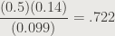 \dfrac{(0.5)(0.14)}{(0.099)} = .722