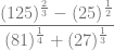 \dfrac{(125)^{\frac{2}{3}}- (25)^{\frac{1}{2}}}{(81)^{\frac{1}{4}}+ (27)^{\frac{1}{3}}}