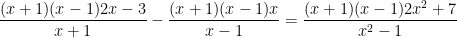 \dfrac{(x+1)(x-1)2x-3}{x+1}-\dfrac{(x+1)(x-1)x}{x-1}=\dfrac{(x+1)(x-1)2x^2+7}{x^2-1}