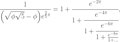 \dfrac{1}{\Bigl(\sqrt{\phi \sqrt{5}}-\phi\Bigr) e^{\frac25 \pi}} = 1+\cfrac{e^{-2\pi}} {1+\cfrac{e^{-4\pi}} {1+\cfrac{e^{-6\pi}}{1+\frac{e^{-8\pi}} {1+\ldots} } }} ,