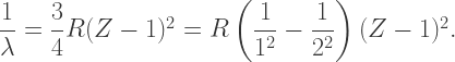 \dfrac{1}{\lambda}=\dfrac{3}{4}R(Z-1)^2=R\left(\dfrac{1}{1^2}-\dfrac{1}{2^2}\right)(Z-1)^2.