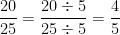 \dfrac{20}{25}=\dfrac{20 \div 5}{25 \div 5}= \dfrac{4}{5} 