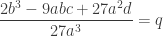 \dfrac{2b^3 - 9abc + 27a^2d}{27a^3} = q