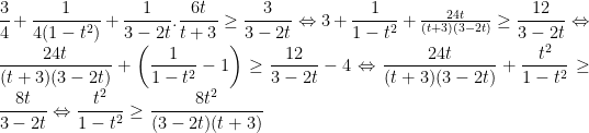 \dfrac{3}{4}+\dfrac{1}{4(1-t^2)}+\dfrac{1}{3-2t}.\dfrac{6t}{t+3}\geq \dfrac{3}{3-2t}\Leftrightarrow 3+\dfrac{1}{1-t^2}+\frac{24t}{(t+3)(3-2t)}\geq \dfrac{12}{3-2t}\Leftrightarrow \dfrac{24t}{(t+3)(3-2t)}+\left ( \dfrac{1}{1-t^2}-1 \right )\geq \dfrac{12}{3-2t}-4\Leftrightarrow \dfrac{24t}{(t+3)(3-2t)}+\dfrac{t^2}{1-t^2}\geq \dfrac{8t}{3-2t}\Leftrightarrow \dfrac{t^2}{1-t^2}\geq \dfrac{8t^2}{(3-2t)(t+3)}