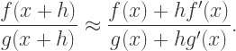 \dfrac{f(x+h)}{g(x+h)}\approx\dfrac{f(x)+hf'(x)}{g(x)+hg'(x)}.