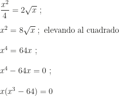 \dfrac{x^2}4=2\sqrt{x}~;\\\\x^2=8\sqrt{x}~;\mbox{ elevando al cuadrado}\\\\x^4=64x~;\\\\x^4-64x=0~;\\\\x(x^3-64)=0