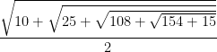 \dfrac {\sqrt{10+ \sqrt{25+ \sqrt{108+ \sqrt{154+ 15}}}}} {2}