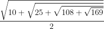 \dfrac {\sqrt{10+ \sqrt{25+ \sqrt{108+ \sqrt{169}}}}} {2}