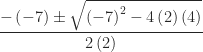 \dfrac {-\left( -7\right) \pm \sqrt {\left( -7\right) ^{2}-4\left( 2\right) \left( 4\right) }} {2\left( 2\right) }