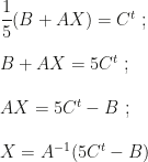 \dfrac15(B+AX)=C^t~;\\\\B+AX=5C^t~;\\\\AX=5C^t-B~;\\\\X=A^{-1}(5C^t-B)